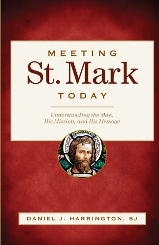 Meeting St. Mark Today: Understanding the Man, His Mission, and His Message Daniel J. Harrington