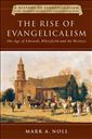 The Rise of Evangelicalism: The Age of Edwards, Whitefield and the Wesleys (History of Evangelicalism Series) (Volume 1)