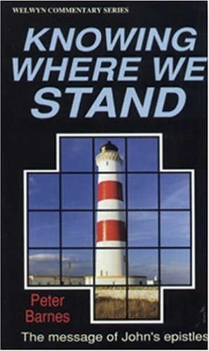 Knowing Where We Stand: The Message of John's Epistle (Welwyn commentaries) Evangelical Press and Peter Barnes