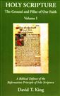 Holy Scripture: The Ground and Pillar of Our Faith, Volume I: A Biblical Defense of the Reformation Principle of Sola Scriptura 