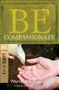 Be Compassionate (Luke 1-13): Let the World Know That Jesus Cares (The BE Series Commentary)