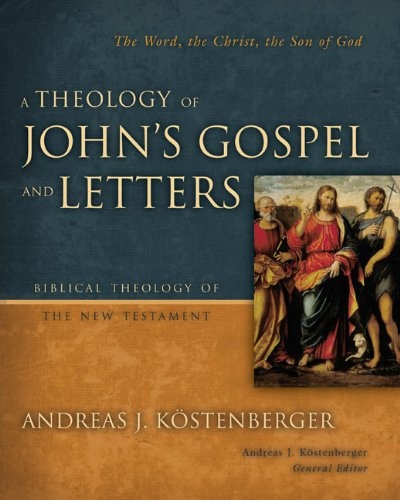 A Theology of John's Gospel and Letters: The Word, the Christ, the Son of God (Biblical Theology of the New Testament Series) Andreas J. Kostenberger