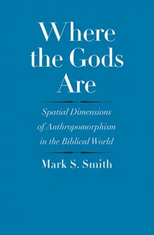 Where the Gods Are: Spatial Dimensions of Anthropomorphism in the Biblical World