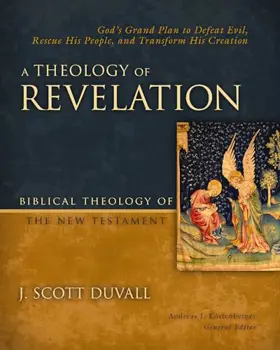 A Theology of Revelation: God's Grand Plan to Defeat Evil, Rescue His People, and Transform His Creation