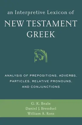 Interpretive Lexicon of New Testament Greek: Analysis of Prepositions, Adverbs, Particles, Relative Pronouns, and Conjunctions