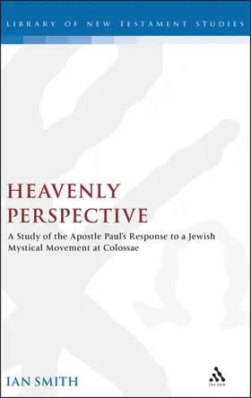 Heavenly Perspective: A Study of the Apostle Paul's Response to a Jewish Mystical Movement at Colossae