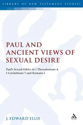 Paul and Ancient Views of Sexual Desire: Paul's Sexual Ethics in 1 Thessalonians 4, 1 Corinthians 7 and Romans 1