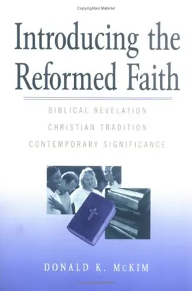 Introducing the Reformed Faith: Bibilical Revelation, Christian Tradition, Contemporary Significance