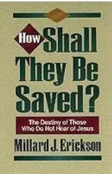 How Shall They Be Saved?: The Destiny of Those Who Do Not Hear of Jesus