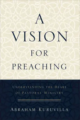 A Vision for Preaching: Understanding the Heart of Pastoral Ministry