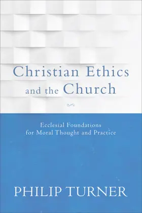 Christian Ethics and the Church: Ecclesial Foundations for Moral Thought and Practice