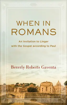 When in Romans: An Invitation to Linger with the Gospel according to Paul