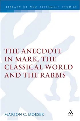 The Anecdote in Mark, the Classical World and the Rabbis: A Study of Brief Stories in the Demonax, The Mishnah, and Mark 8:27-10:45 (