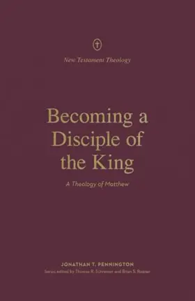Becoming a Disciple of Jesus the King: A Theology of Matthew
