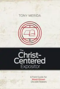 The Christ-Centered Expositor: A Field Guide for Word-Driven Disciple Makers