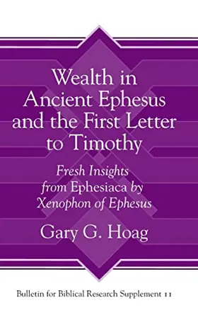 Wealth in Ancient Ephesus and the First Letter to Timothy: Fresh Insights from Ephesiaca by Xenophon of Ephesus (Bulletin for Biblical Research Supplement)