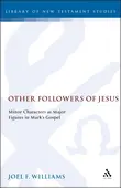 Other Followers of Jesus: Minor Characters as Major Figures in Mark's Gospel