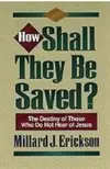 How Shall They Be Saved?: The Destiny of Those Who Do Not Hear of Jesus