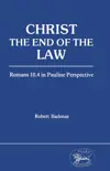 Christ the End of the Law: Romans 10.4 in Pauline Perspective