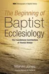 The Beginning of Baptist Ecclesiology: The Foundational Contributions of Thomas Helwys (Monographs in Baptist History)