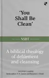 You Shall Be Clean: A Biblical Theology Of Defilement And Cleansing